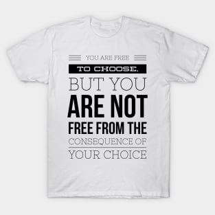 You are free to choose but you are not free from the consequences of your choice T-Shirt